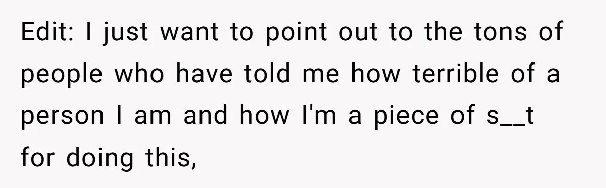 Edit: I just want to point out to the tons of people who have told me how terrible of a person I am and how I'm a piece of s__t...