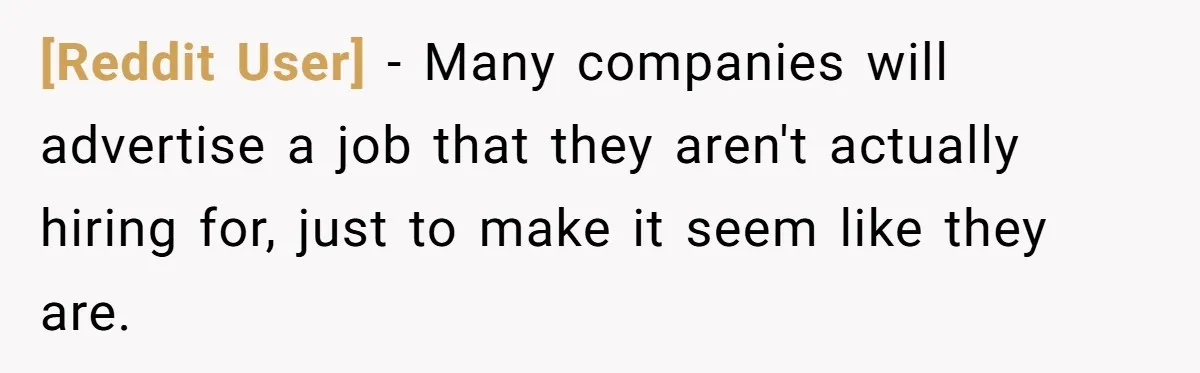 [Reddit User] − Many companies will advertise a job that they aren't actually hiring for, just to make it seem like they are.