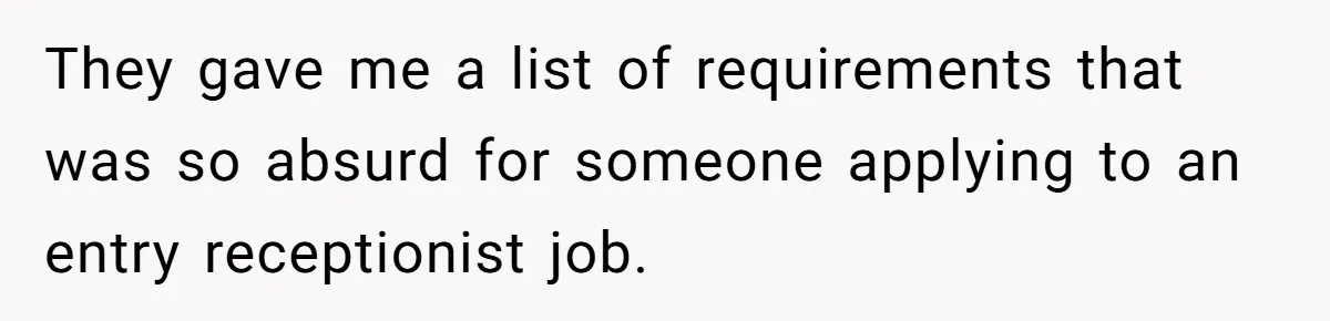 They gave me a list of requirements that was so absurd for someone applying to an entry receptionist job.