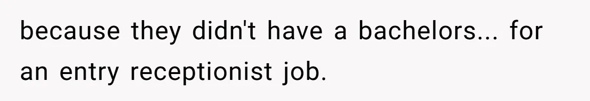 because they didn't have a bachelors... for an entry receptionist job.