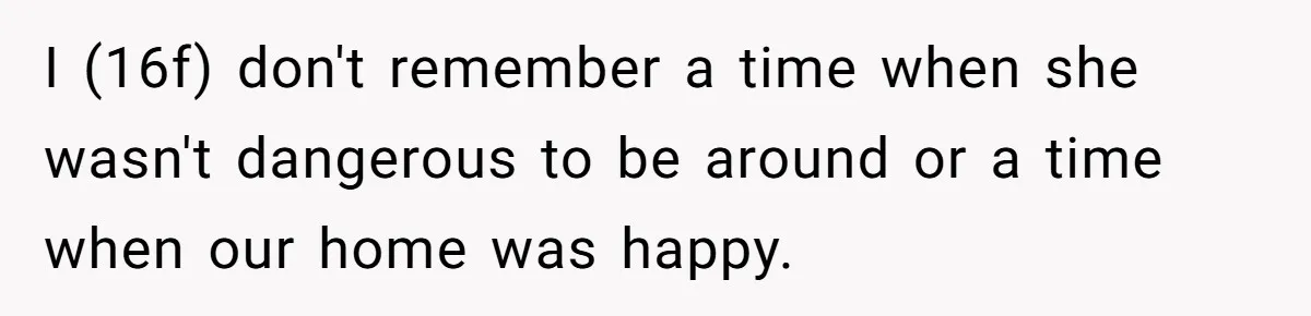 Girl Finally Snaps After Parents Defend Dangerous Sister And Tells Them She Doesn’t Care If Sister Dies I (16f) don't remember a time when she wasn't dangerous to be around or a time when our home was happy.