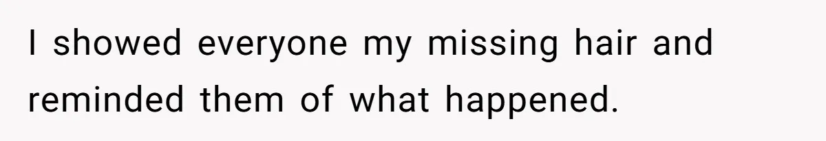 Girl Finally Snaps After Parents Defend Dangerous Sister And Tells Them She Doesn’t Care If Sister Dies I showed everyone my missing hair and reminded them of what happened.