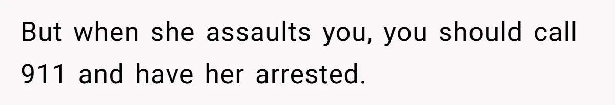 Girl Finally Snaps After Parents Defend Dangerous Sister And Tells Them She Doesn’t Care If Sister Dies But when she assaults you, you should call 911 and have her arrested.