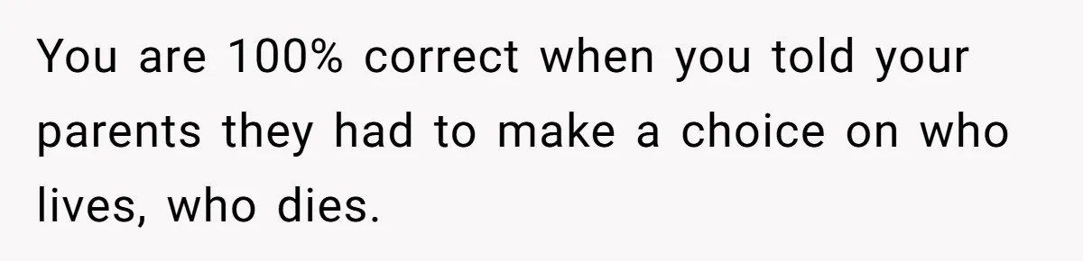 Girl Finally Snaps After Parents Defend Dangerous Sister And Tells Them She Doesn’t Care If Sister Dies You are 100% correct when you told your parents they had to make a choice on who lives, who dies.
