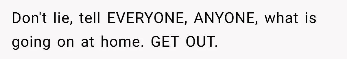 Girl Finally Snaps After Parents Defend Dangerous Sister And Tells Them She Doesn’t Care If Sister Dies Don't lie, tell EVERYONE, ANYONE, what is going on at home. GET OUT.