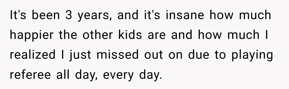 Girl Finally Snaps After Parents Defend Dangerous Sister And Tells Them She Doesn’t Care If Sister Dies It's been 3 years, and it's insane how much happier the other kids are and how much I realized I just missed out on due to playing referee all day,...