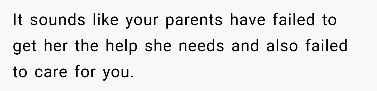 Girl Finally Snaps After Parents Defend Dangerous Sister And Tells Them She Doesn’t Care If Sister Dies It sounds like your parents have failed to get her the help she needs and also failed to care for you.