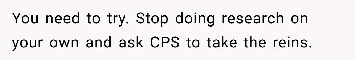 Girl Finally Snaps After Parents Defend Dangerous Sister And Tells Them She Doesn’t Care If Sister Dies You need to try. Stop doing research on your own and ask CPS to take the reins.
