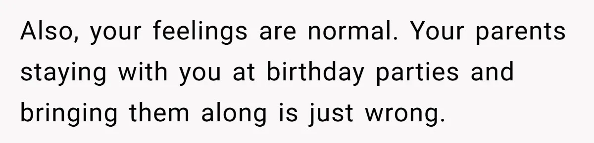 Girl Finally Snaps After Parents Defend Dangerous Sister And Tells Them She Doesn’t Care If Sister Dies Also, your feelings are normal. Your parents staying with you at birthday parties and bringing them along is just wrong.