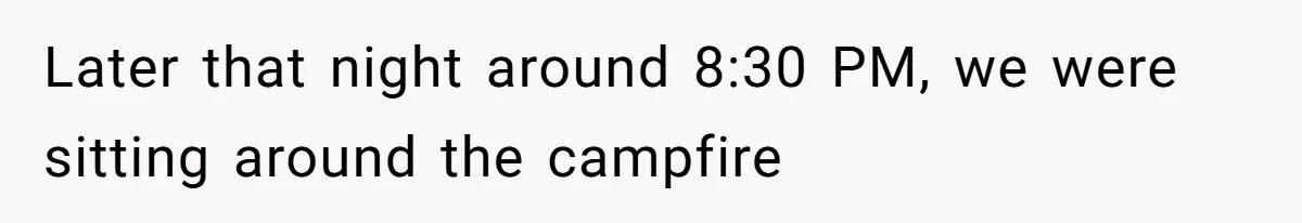 Later that night around 8:30 PM, we were sitting around the campfire