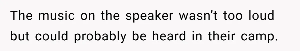 The music on the speaker wasn’t too loud but could probably be heard in their camp.