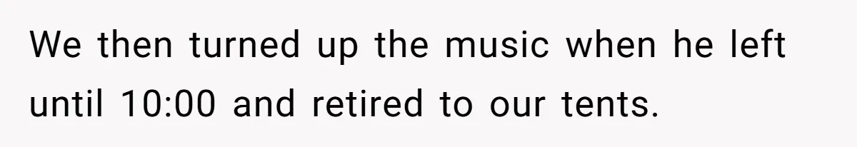 We then turned up the music when he left until 10:00 and retired to our tents.