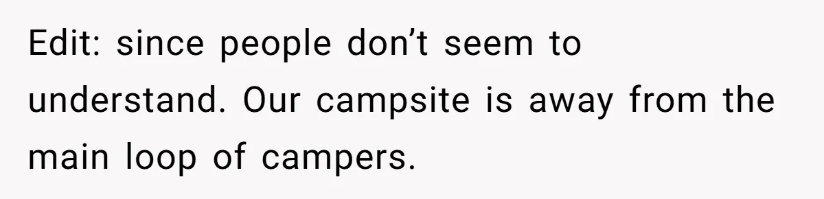 Edit: since people don’t seem to understand. Our campsite is away from the main loop of campers.
