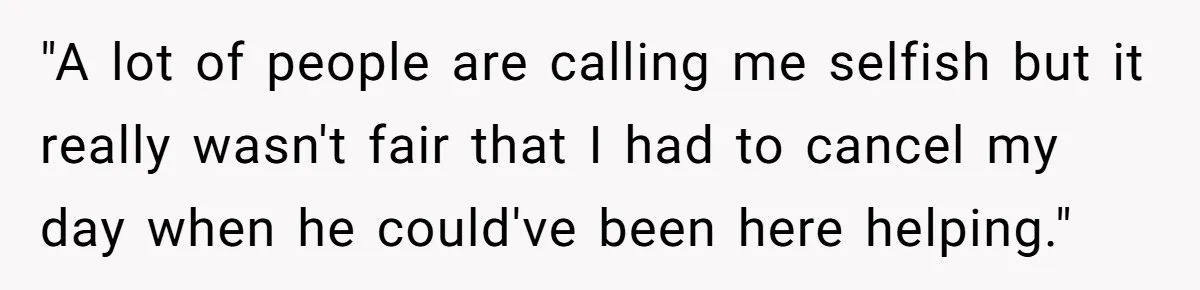 "A lot of people are calling me selfish but it really wasn't fair that I had to cancel my day when he could've been here helping."