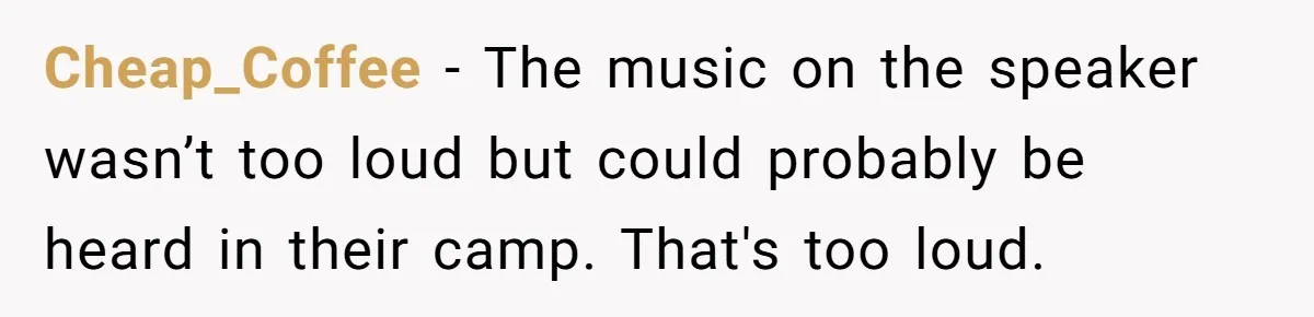 Cheap_Coffee − The music on the speaker wasn’t too loud but could probably be heard in their camp. That's too loud.