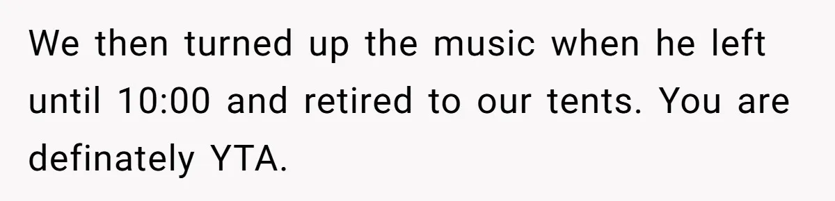 We then turned up the music when he left until 10:00 and retired to our tents. You are definately YTA.