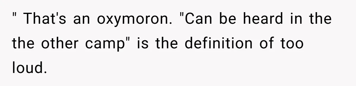 " That's an oxymoron. "Can be heard in the the other camp" is the definition of too loud.