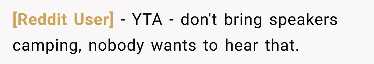 [Reddit User] − YTA - don't bring speakers camping, nobody wants to hear that.