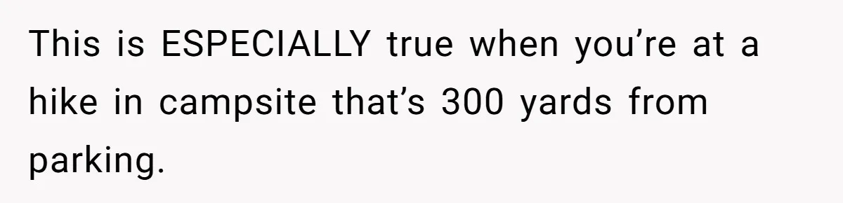 This is ESPECIALLY true when you’re at a hike in campsite that’s 300 yards from parking.