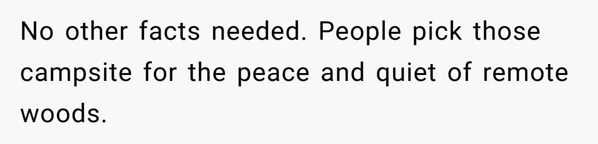 No other facts needed. People pick those campsite for the peace and quiet of remote woods.