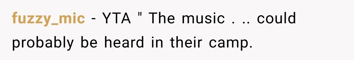 fuzzy_mic − YTA " The music . .. could probably be heard in their camp.