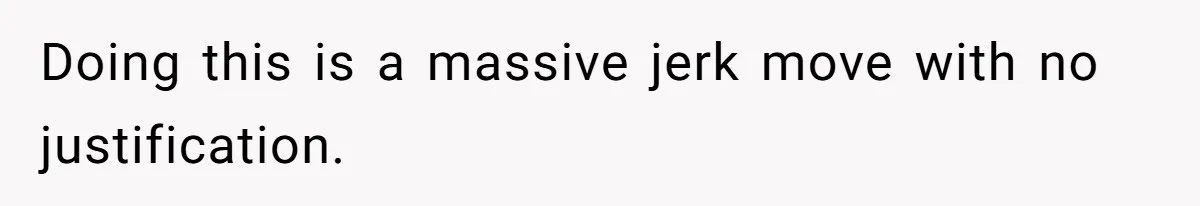 Doing this is a massive jerk move with no justification.