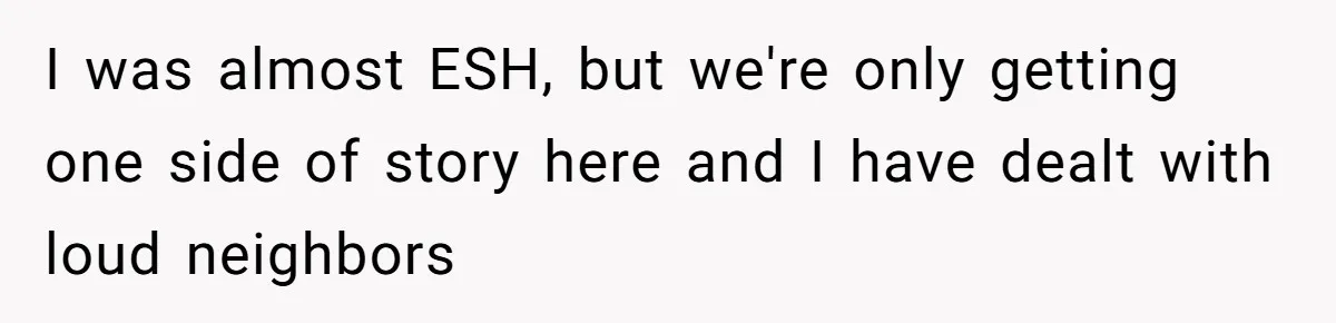 I was almost ESH, but we're only getting one side of story here and I have dealt with loud neighbors