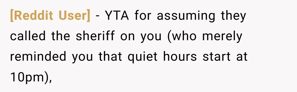 [Reddit User] − YTA for assuming they called the sheriff on you (who merely reminded you that quiet hours start at 10pm),