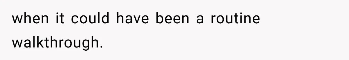 when it could have been a routine walkthrough.