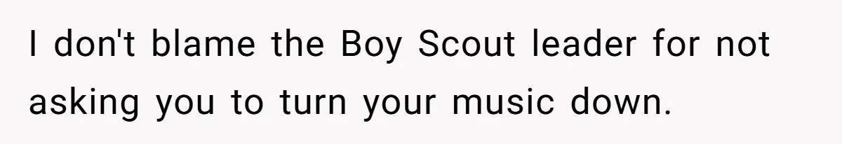 I don't blame the Boy Scout leader for not asking you to turn your music down.