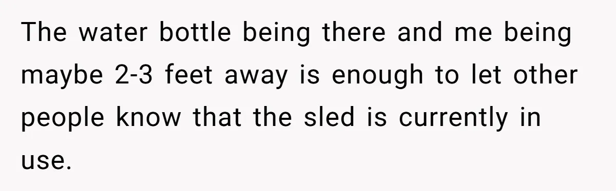 The water bottle being there and me being maybe 2-3 feet away is enough to let other people know that the sled is currently in use.