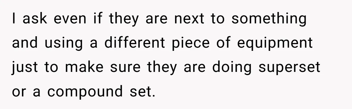 I ask even if they are next to something and using a different piece of equipment just to make sure they are doing superset or a compound set.