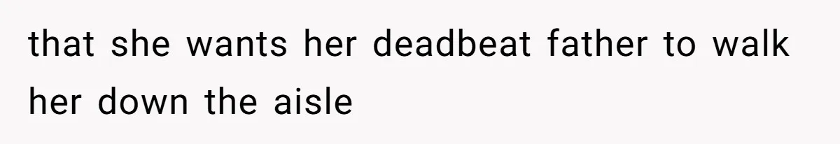 that she wants her deadbeat father to walk her down the aisle