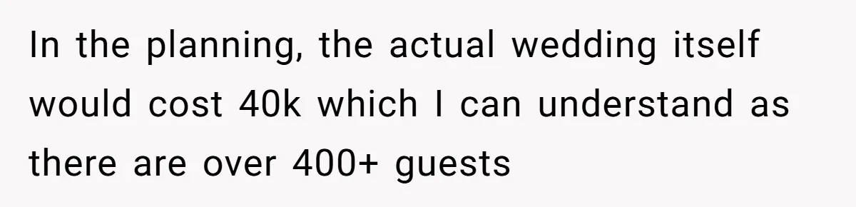 In the planning, the actual wedding itself would cost 40k which I can understand as there are over 400+ guests