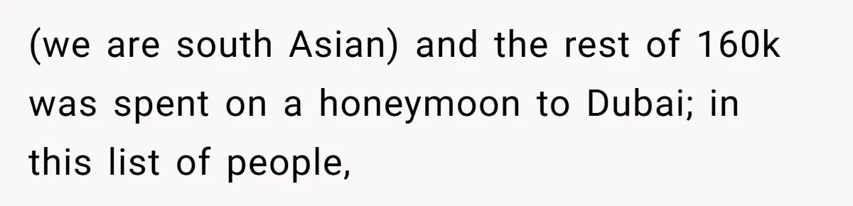 (we are south Asian) and the rest of 160k was spent on a honeymoon to Dubai; in this list of people,
