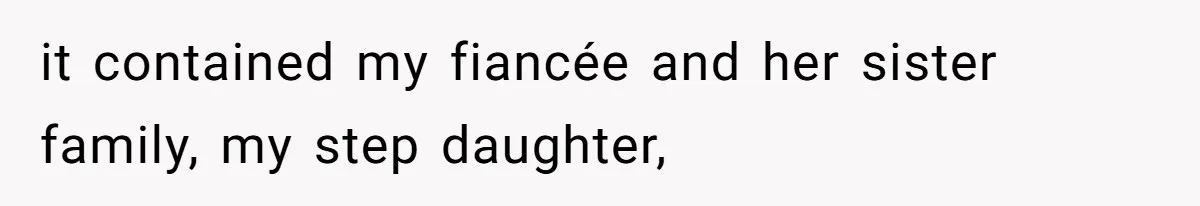 it contained my fiancée and her sister family, my step daughter,
