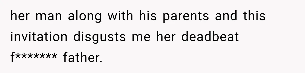 her man along with his parents and this invitation disgusts me her deadbeat f******* father.