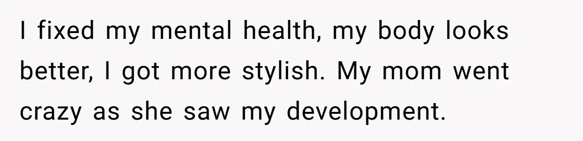 Teen Daughter Snaps And Blames Mom’s Surgery For Destroying Their Entire Relationship I fixed my mental health, my body looks better, I got more stylish. My mom went crazy as she saw my development.