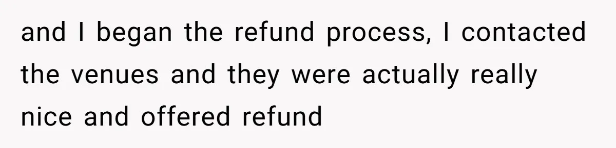 and I began the refund process, I contacted the venues and they were actually really nice and offered refund