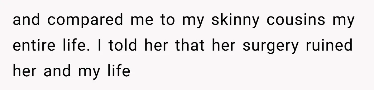 Teen Daughter Snaps And Blames Mom’s Surgery For Destroying Their Entire Relationship and compared me to my skinny cousins my entire life. I told her that her surgery ruined her and my life