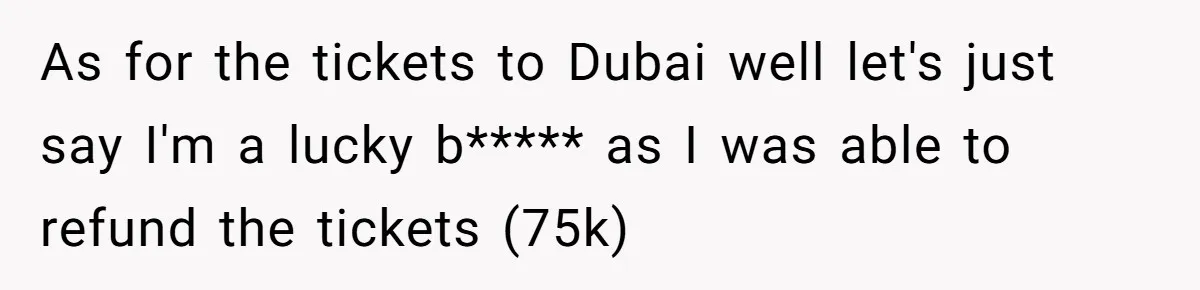 As for the tickets to Dubai well let's just say I'm a lucky b***** as I was able to refund the tickets (75k)