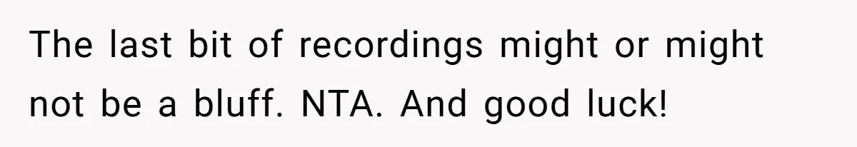 Teen Daughter Snaps And Blames Mom’s Surgery For Destroying Their Entire Relationship The last bit of recordings might or might not be a bluff. NTA. And good luck!