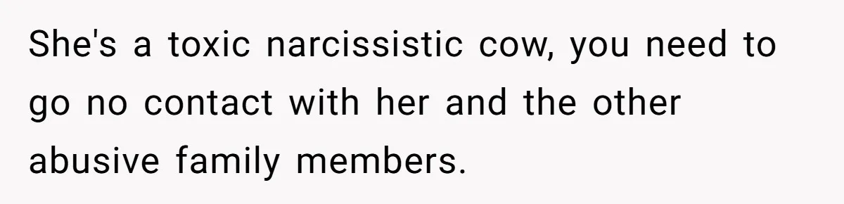 Teen Daughter Snaps And Blames Mom’s Surgery For Destroying Their Entire Relationship She's a toxic narcissistic cow, you need to go no contact with her and the other abusive family members.