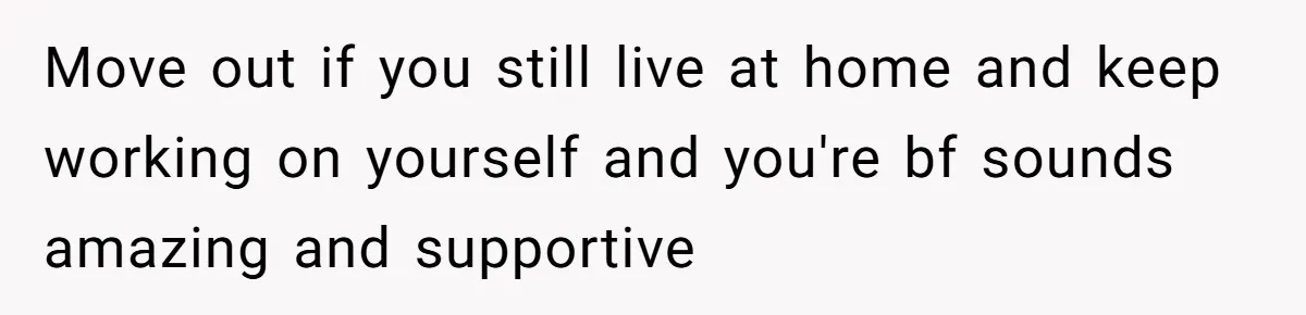 Teen Daughter Snaps And Blames Mom’s Surgery For Destroying Their Entire Relationship Move out if you still live at home and keep working on yourself and you're bf sounds amazing and supportive