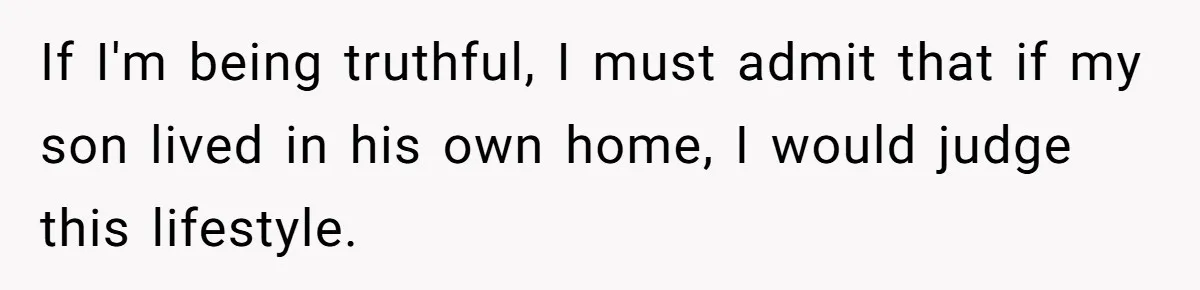 If I'm being truthful, I must admit that if my son lived in his own home, I would judge this lifestyle.