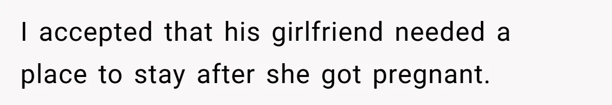I accepted that his girlfriend needed a place to stay after she got pregnant.