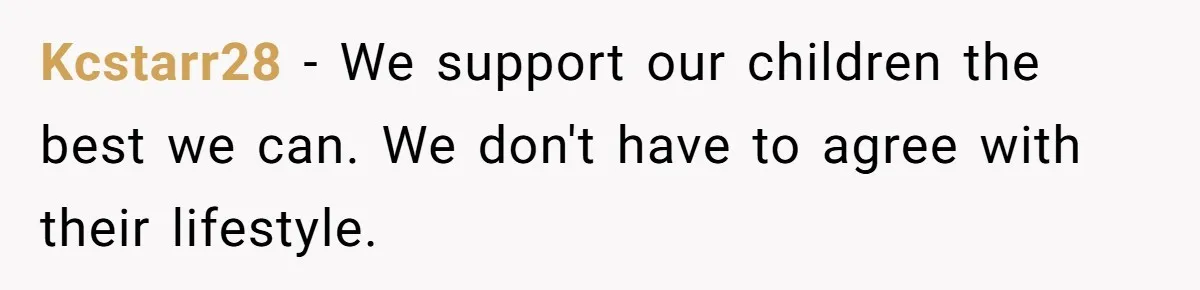 Kcstarr28 − We support our children the best we can. We don't have to agree with their lifestyle.