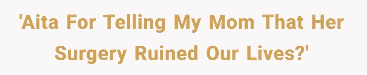 Teen Daughter Snaps And Blames Mom’s Surgery For Destroying Their Entire Relationship 'AITA for telling my mom that her surgery ruined our lives?'