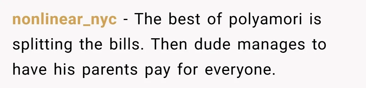 nonlinear_nyc − The best of polyamori is splitting the bills. Then dude manages to have his parents pay for everyone.
