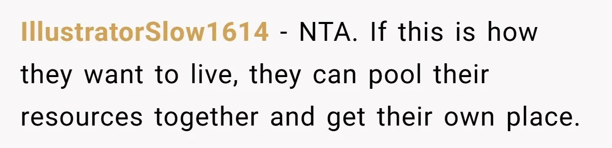 IllustratorSlow1614 − NTA. If this is how they want to live, they can pool their resources together and get their own place.